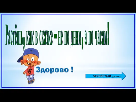 Растёшь, как в сказке – не по дням, а по часам! ЧЕТВЁРТЫЙ уровень