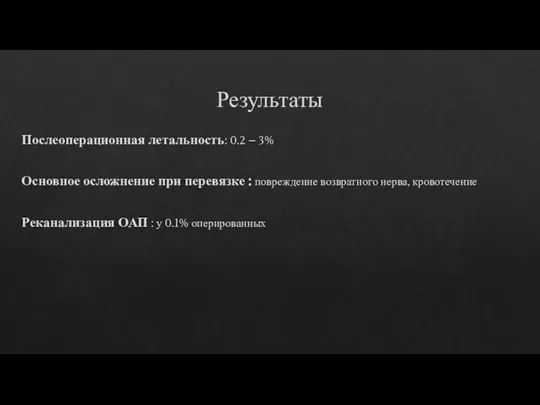 Результаты Послеоперационная летальность: 0.2 – 3% Основное осложнение при перевязке : повреждение