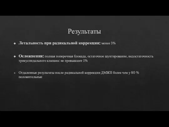 Результаты Летальность при радикальной коррекции: менее 3% Осложнения: полная поперечная блокада, остаточное