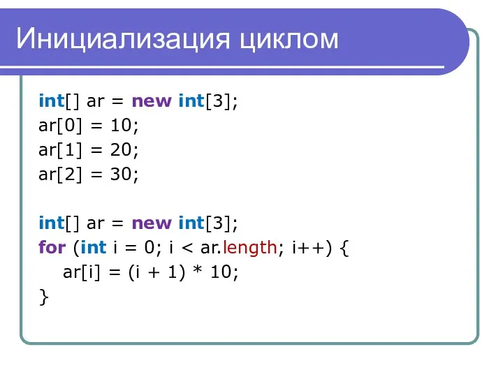 Инициализация циклом int[] ar = new int[3]; ar[0] = 10; ar[1] =