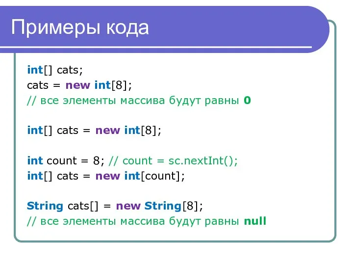 Примеры кода int[] cats; cats = new int[8]; // все элементы массива