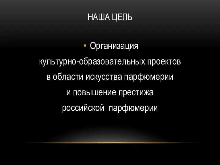 НАША ЦЕЛЬ Организация культурно-образовательных проектов в области искусства парфюмерии и повышение престижа российской парфюмерии