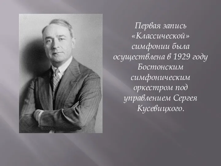 Первая запись «Классической» симфонии была осуществлена в 1929 году Бостонским симфоническим оркестром под управлением Сергея Кусевицкого.