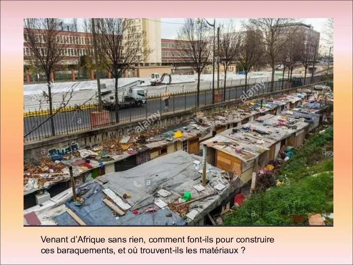 Venant d’Afrique sans rien, comment font-ils pour construire ces baraquements, et où trouvent-ils les matériaux ?