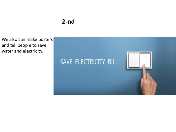 2-nd We also can make posters and tell people to save water and electricity.