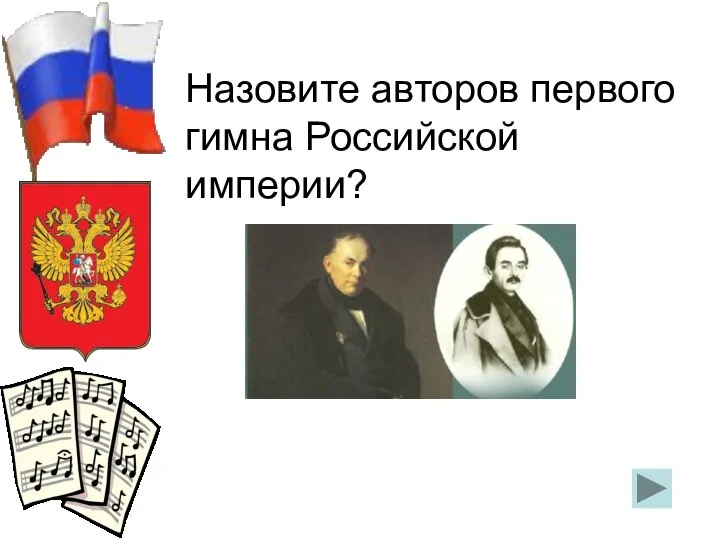 Назовите авторов первого гимна Российской империи? В.А. Жуковский, А.Ф. Львов.
