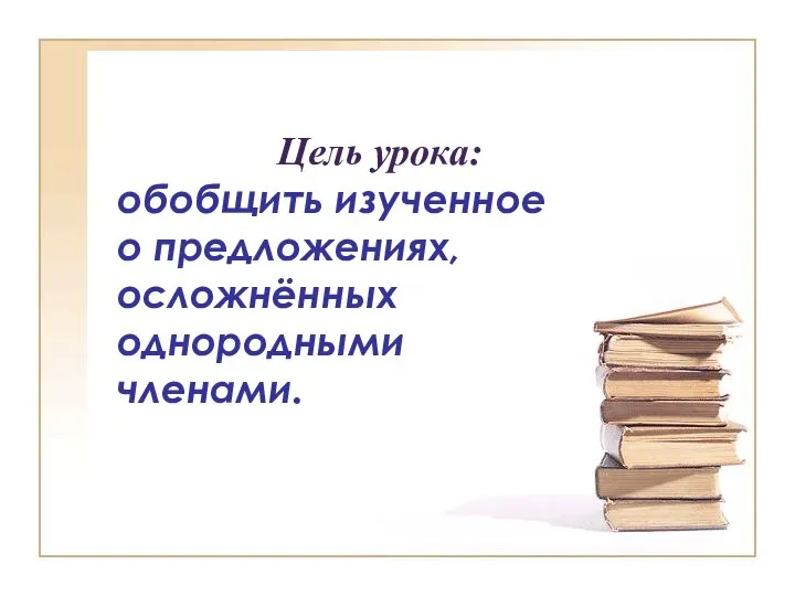 Цель урока: обобщить изученное о предложениях, осложнённых однородными членами.