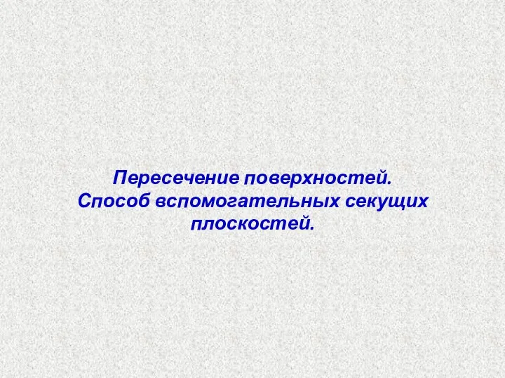 Пересечение поверхностей. Способ вспомогательных секущих плоскостей.