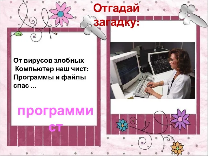 Отгадай загадку: От вирусов злобных Компьютер наш чист: Программы и файлы спас ... программист