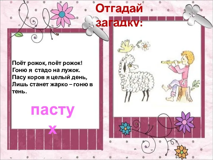 Отгадай загадку: пастух Поёт рожок, поёт рожок! Гоню я стадо на лужок.