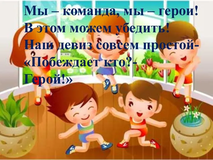 Мы – команда, мы – герои! В этом можем убедить! Наш девиз