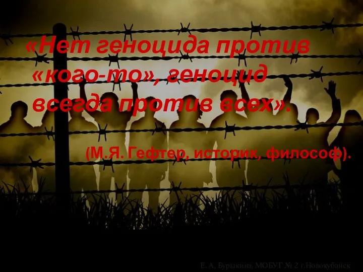 «Нет геноцида против «кого-то», геноцид всегда против всех». (М.Я. Гефтер, историк, философ).