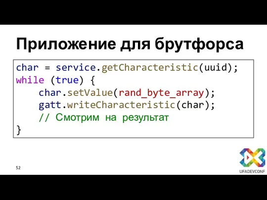 Приложение для брутфорса char = service.getCharacteristic(uuid); while (true) { char.setValue(rand_byte_array); gatt.writeCharacteristic(char); // Смотрим на результат }