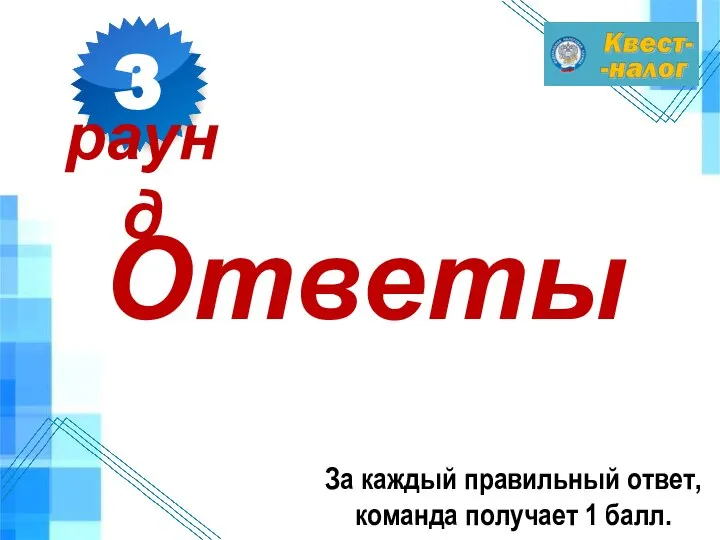 Ответы За каждый правильный ответ, команда получает 1 балл. 3 раунд