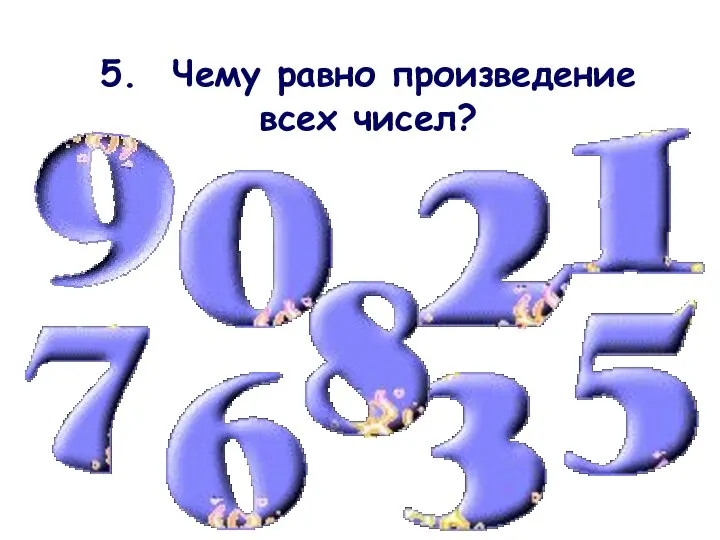 5. Чему равно произведение всех чисел?