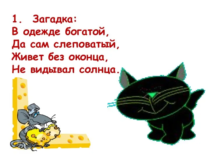 1. Загадка: В одежде богатой, Да сам слеповатый, Живет без оконца, Не видывал солнца.