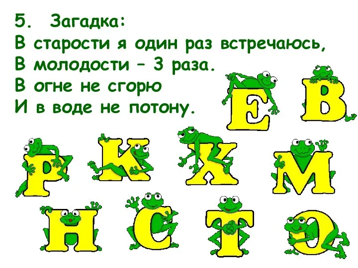 5. Загадка: В старости я один раз встречаюсь, В молодости – 3