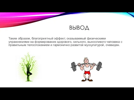 ВЫВОД Таким образом, благоприятный эффект, оказываемый физическими упражнениями на формирование здорового, сильного,