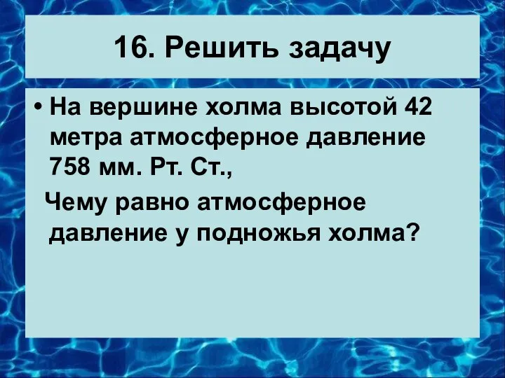 16. Решить задачу На вершине холма высотой 42 метра атмосферное давление 758