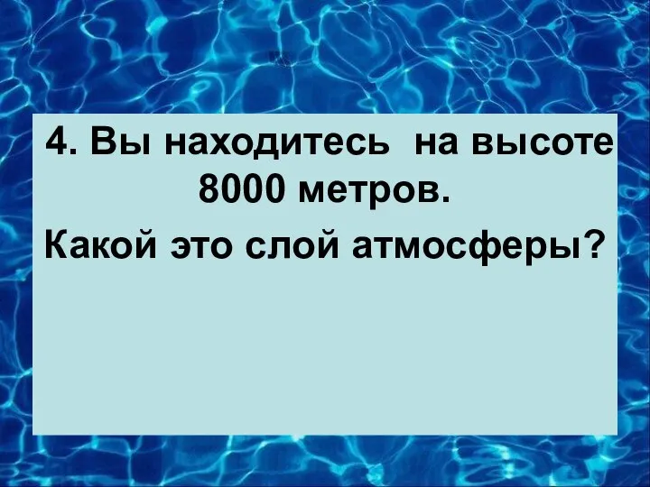 4. Вы находитесь на высоте 8000 метров. Какой это слой атмосферы?