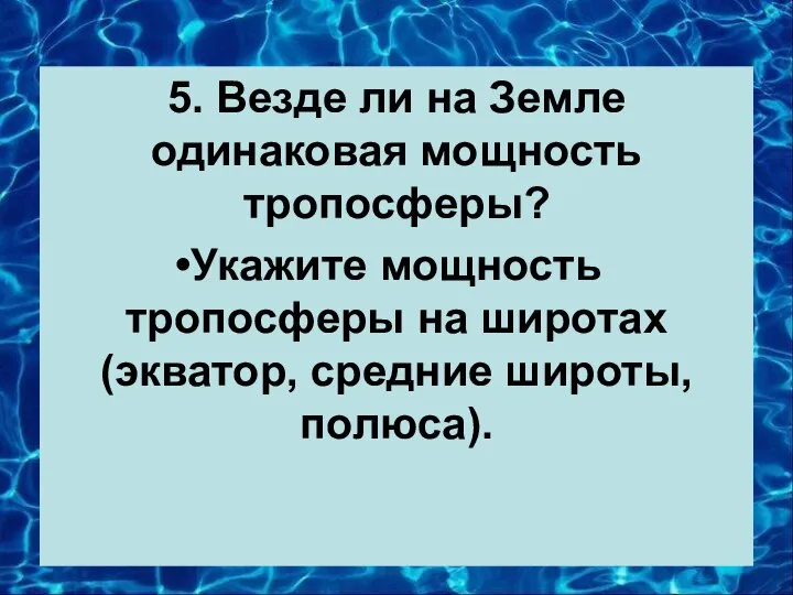 5. Везде ли на Земле одинаковая мощность тропосферы? Укажите мощность тропосферы на