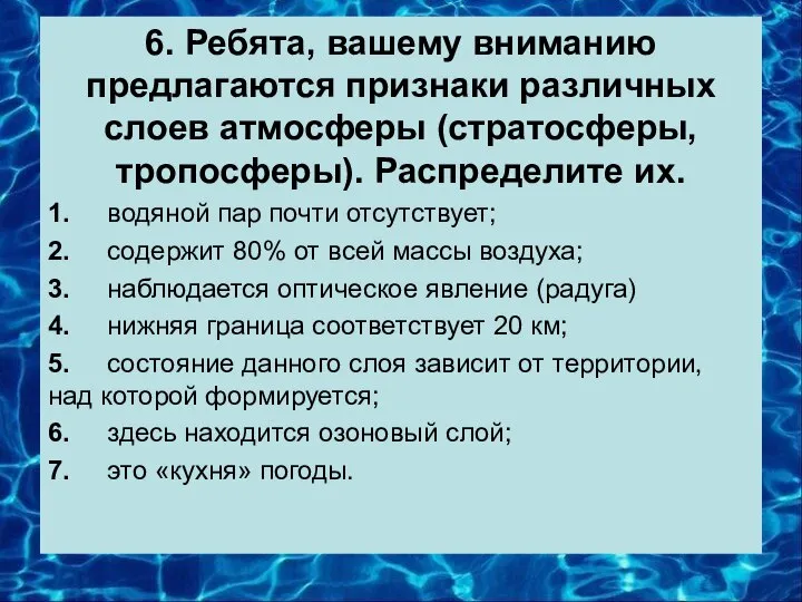 6. Ребята, вашему вниманию предлагаются признаки различных слоев атмосферы (стратосферы, тропосферы). Распределите