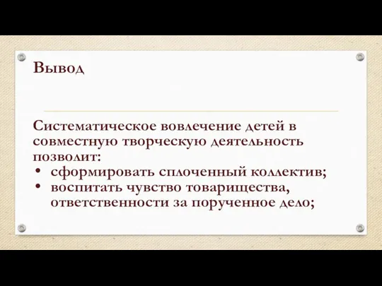 Вывод Систематическое вовлечение детей в совместную творческую деятельность позволит: сформировать сплоченный коллектив;