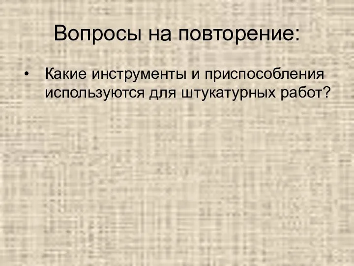 Вопросы на повторение: Какие инструменты и приспособления используются для штукатурных работ?