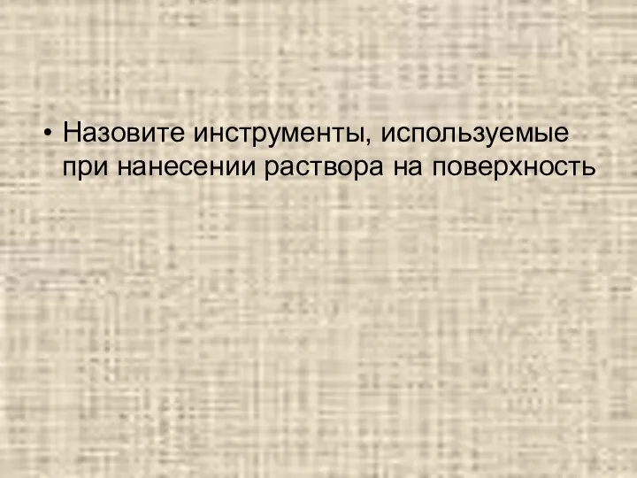 Назовите инструменты, используемые при нанесении раствора на поверхность