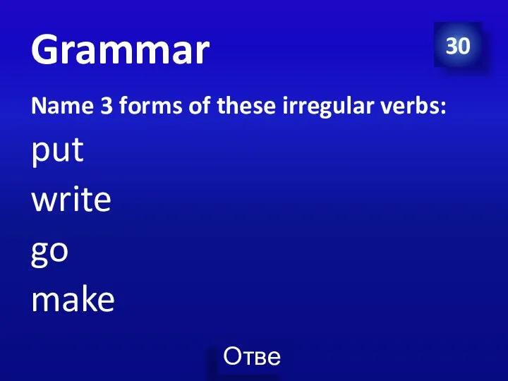 30 Grammar Name 3 forms of these irregular verbs: put write go make
