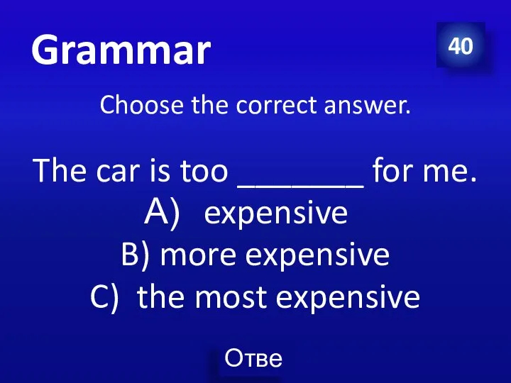 40 Choose the correct answer. The car is too _______ for me.