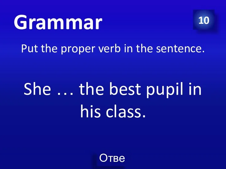 10 Grammar Put the proper verb in the sentence. She … the