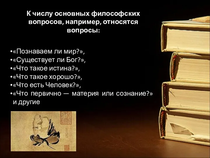 К числу основных философских вопросов, например, относятся вопросы: «Познаваем ли мир?», «Существует