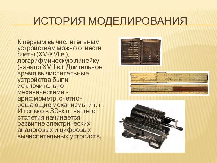 ИСТОРИЯ МОДЕЛИРОВАНИЯ К первым вычислительным устройствам можно отнести счеты (XV-XVI в.), логарифмическую