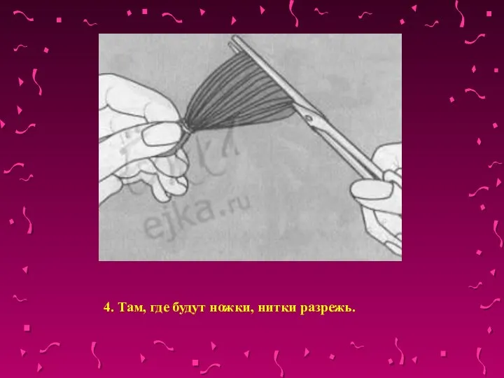 4. Там, где будут ножки, нитки разрежь.