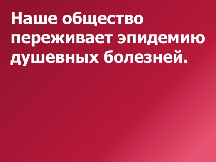 Наше общество переживает эпидемию душевных болезней.