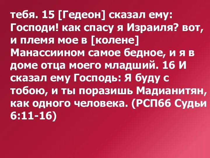 тебя. 15 [Гедеон] сказал ему: Господи! как спасу я Израиля? вот, и