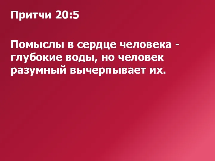 Притчи 20:5 Помыслы в сердце человека - глубокие воды, но человек разумный вычерпывает их.