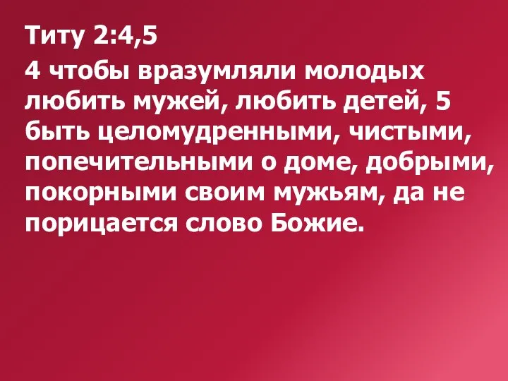 Титу 2:4,5 4 чтобы вразумляли молодых любить мужей, любить детей, 5 быть