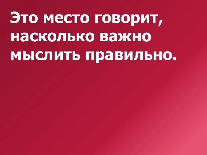 Это место говорит, насколько важно мыслить правильно.