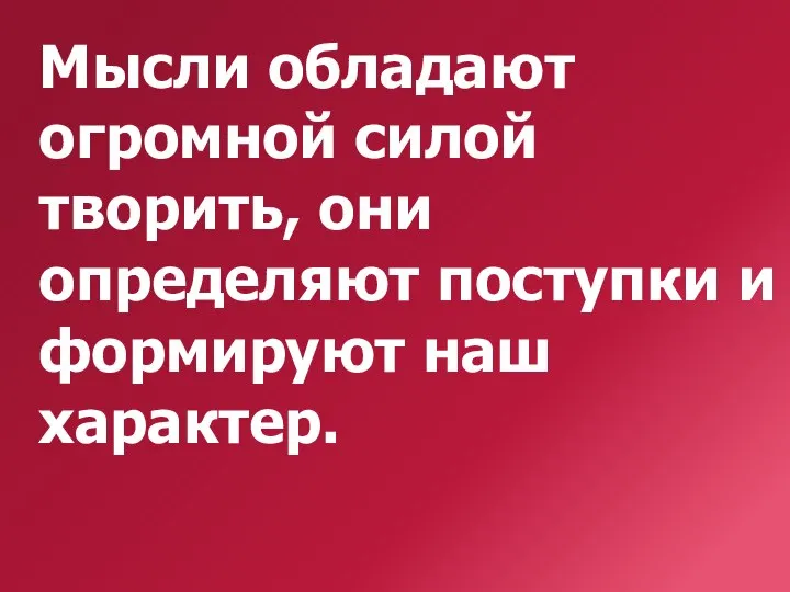 Мысли обладают огромной силой творить, они определяют поступки и формируют наш характер.