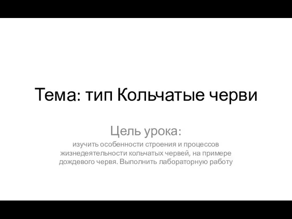 Тема: тип Кольчатые черви Цель урока: изучить особенности строения и процессов жизнедеятельности