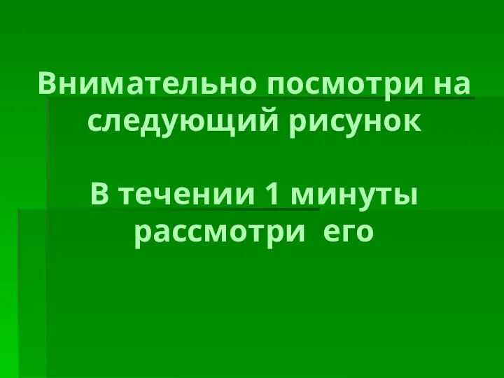 Внимательно посмотри на следующий рисунок В течении 1 минуты рассмотри его