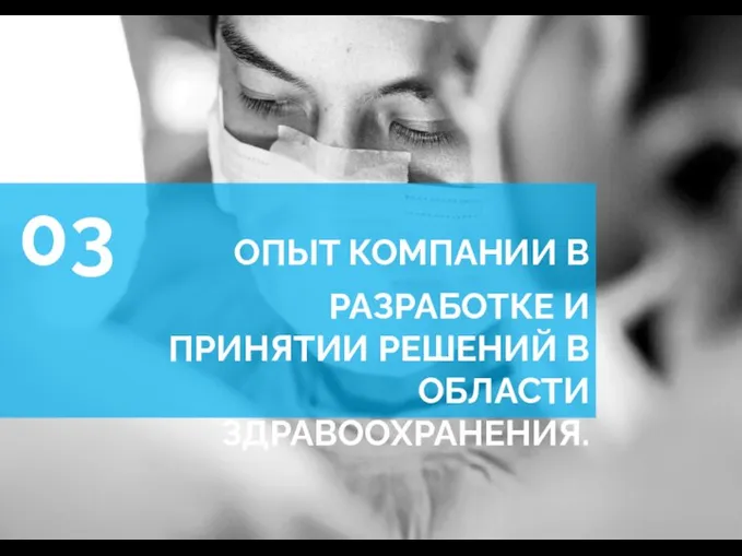 03 ОПЫТ КОМПАНИИ В РАЗРАБОТКЕ И ПРИНЯТИИ РЕШЕНИЙ В ОБЛАСТИ ЗДРАВООХРАНЕНИЯ.