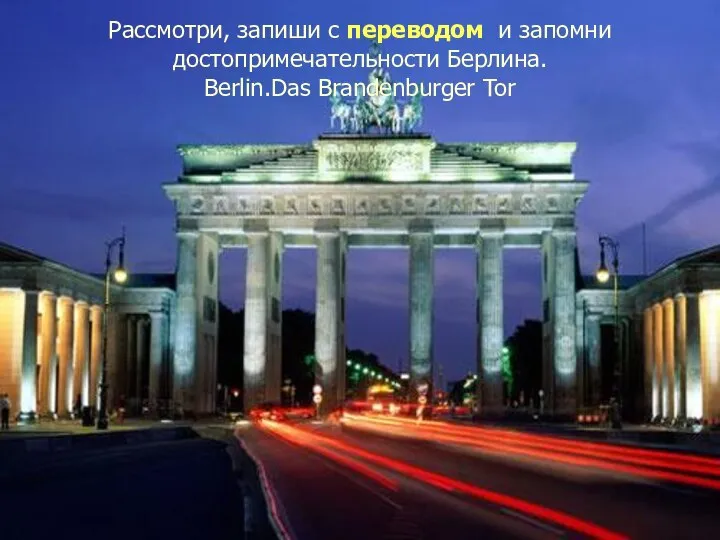 Рассмотри, запиши с переводом и запомни достопримечательности Берлина. Berlin.Das Brandenburger Tor