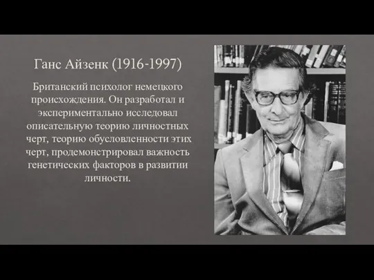 Ганс Айзенк (1916-1997) Британский психолог немецкого происхождения. Он разработал и экспериментально исследовал