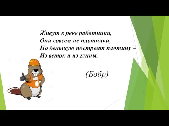 Живут в реке работники, Они совсем не плотники, Но большую построят плотину