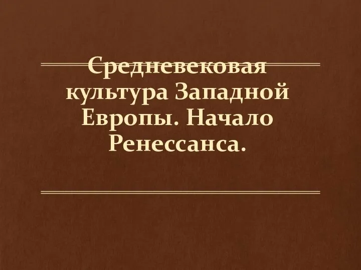 Средневековая культура Западной Европы. Начало Ренессанса.