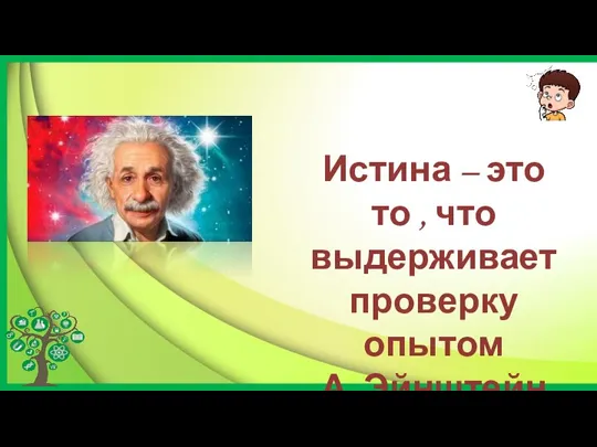 Истина – это то , что выдерживает проверку опытом А. Эйнштейн