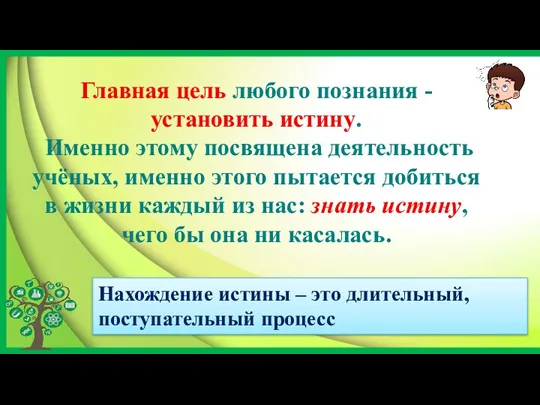 Нахождение истины – это длительный, поступательный процесс Главная цель любого познания -установить